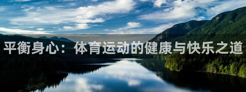 182体育官网能下载吗：平衡身心：体育运动的健康与快乐之道