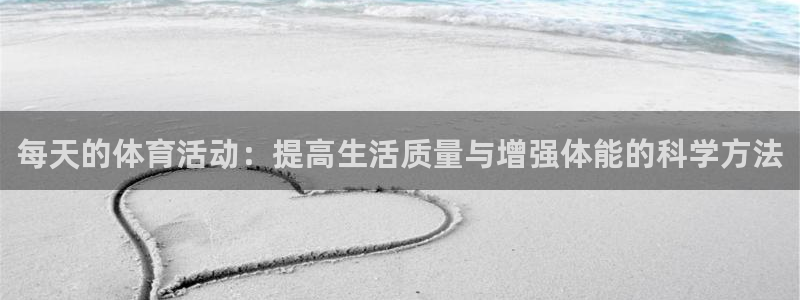 182体育APP官方网站入口：每天的体育活动：提高生活质量与增强体能的科学方法