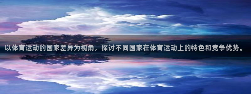 182体育网页版：以体育运动的国家差异为视角，探讨不同国家在体育运动上的特色和竞争优势。
