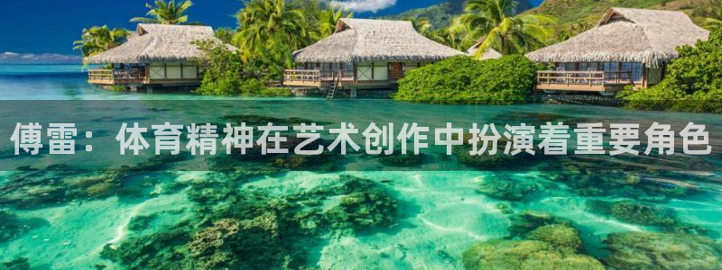 182体育APP官方网站入口：傅雷：体育精神在艺术创作中扮演着重要角色
