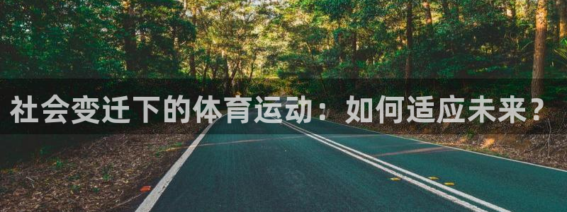 182体育怎么样：社会变迁下的体育运动：如何适应未来？